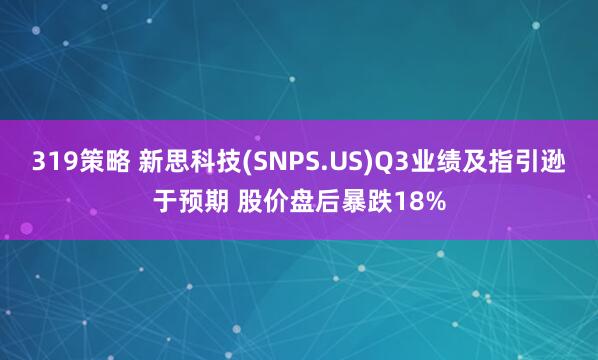 319策略 新思科技(SNPS.US)Q3业绩及指引逊于预期 股价盘后暴跌18%