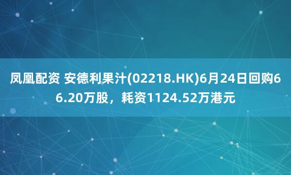 凤凰配资 安德利果汁(02218.HK)6月24日回购66.20万股，耗资1124.52万港元