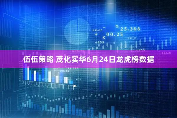 伍伍策略 茂化实华6月24日龙虎榜数据